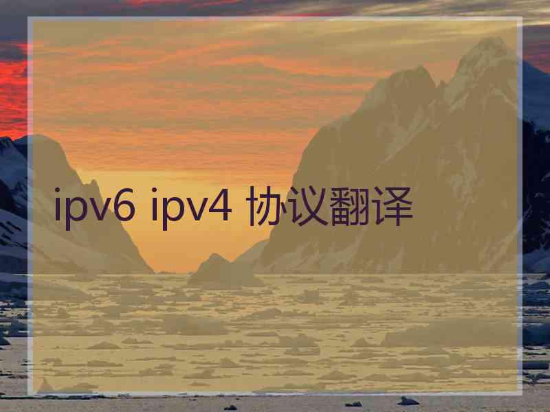 ipv6 ipv4 协议翻译