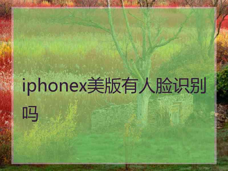 iphonex美版有人脸识别吗