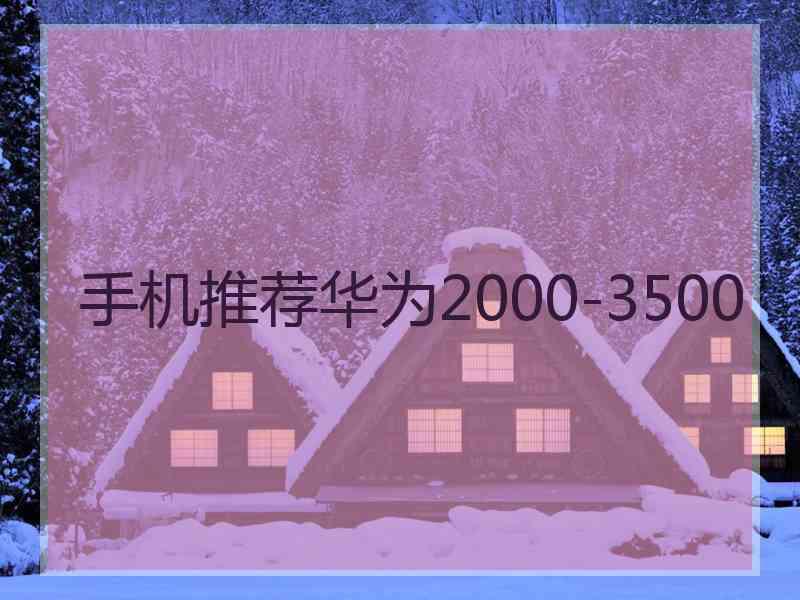 手机推荐华为2000-3500