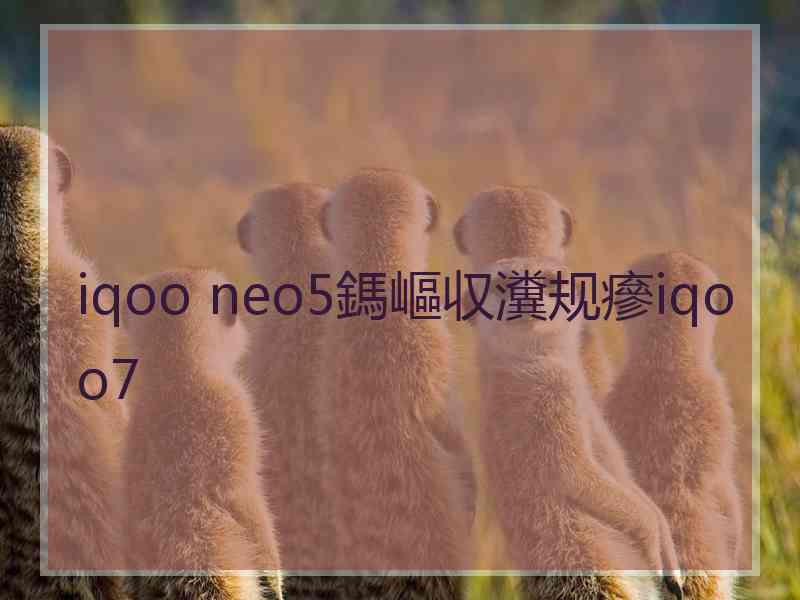 iqoo neo5鎷嶇収瀵规瘮iqoo7