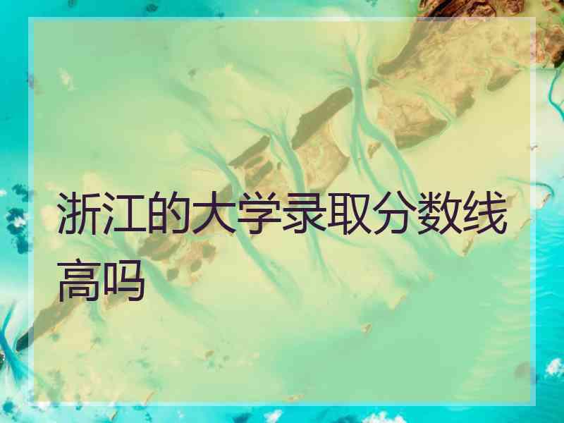 浙江的大学录取分数线高吗