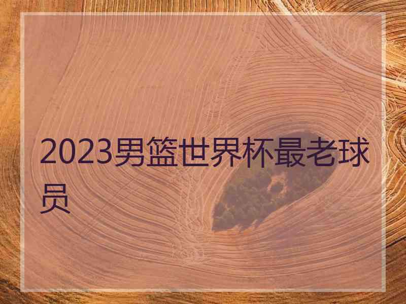 2023男篮世界杯最老球员