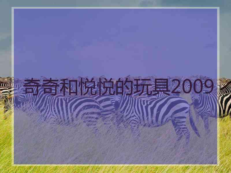 奇奇和悦悦的玩具2009