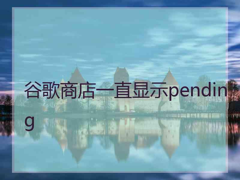 谷歌商店一直显示pending