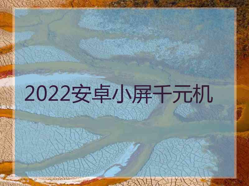 2022安卓小屏千元机