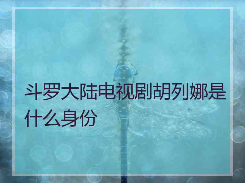 斗罗大陆电视剧胡列娜是什么身份