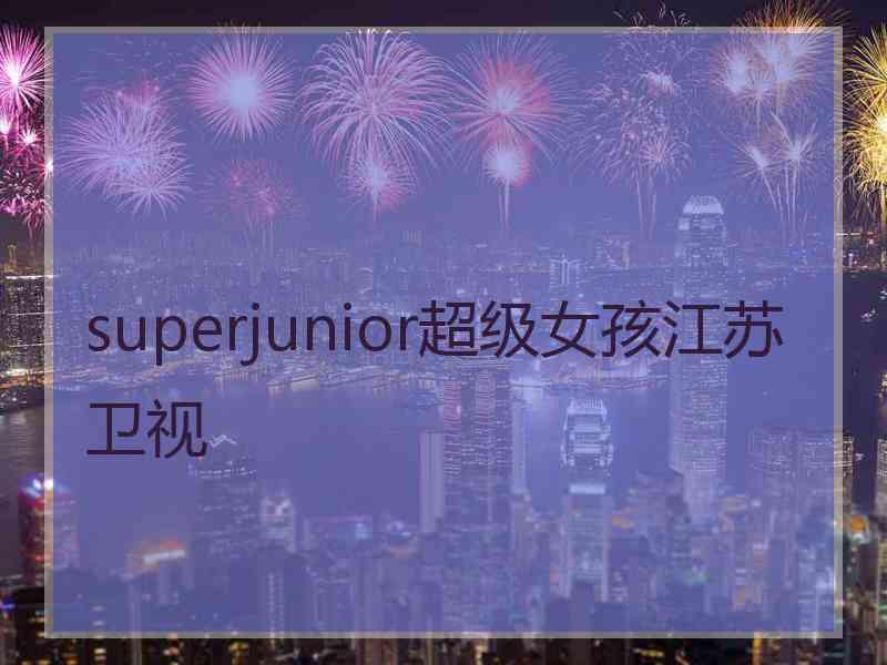 superjunior超级女孩江苏卫视