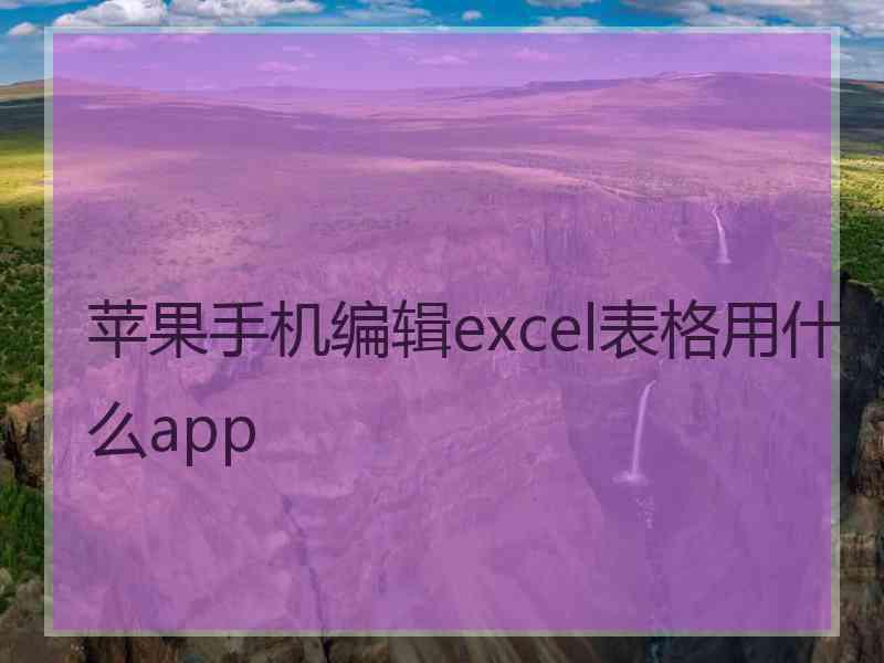 苹果手机编辑excel表格用什么app