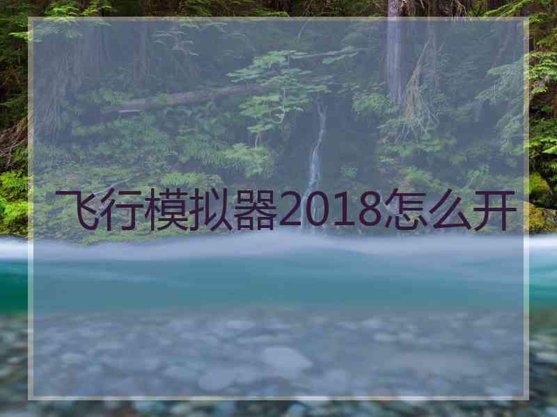 飞行模拟器2018怎么开