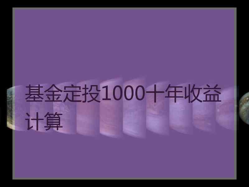 基金定投1000十年收益计算