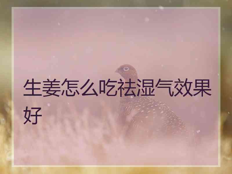 生姜怎么吃祛湿气效果好