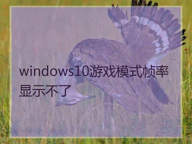 windows10游戏模式帧率显示不了