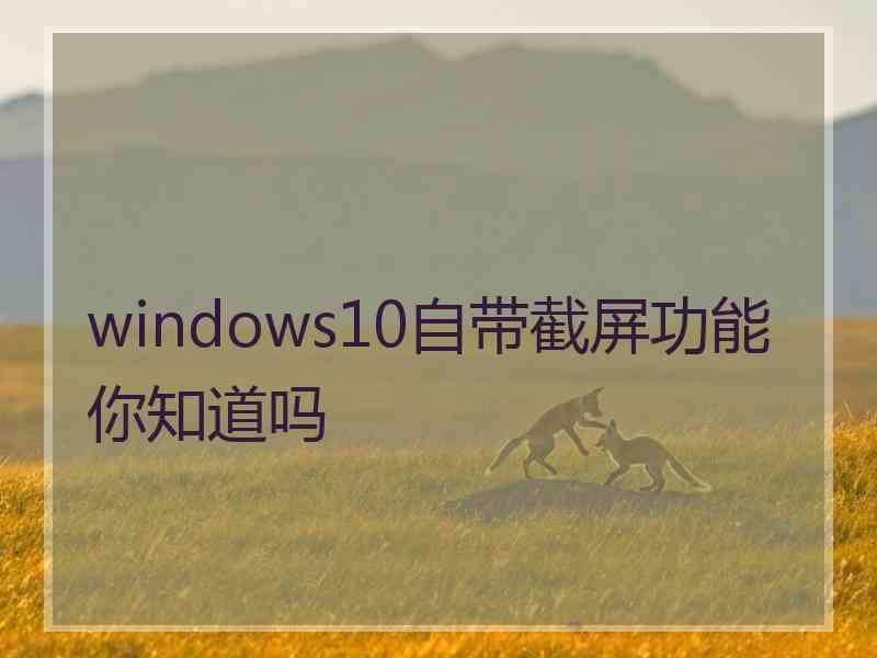 windows10自带截屏功能你知道吗