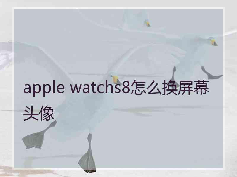 apple watchs8怎么换屏幕头像