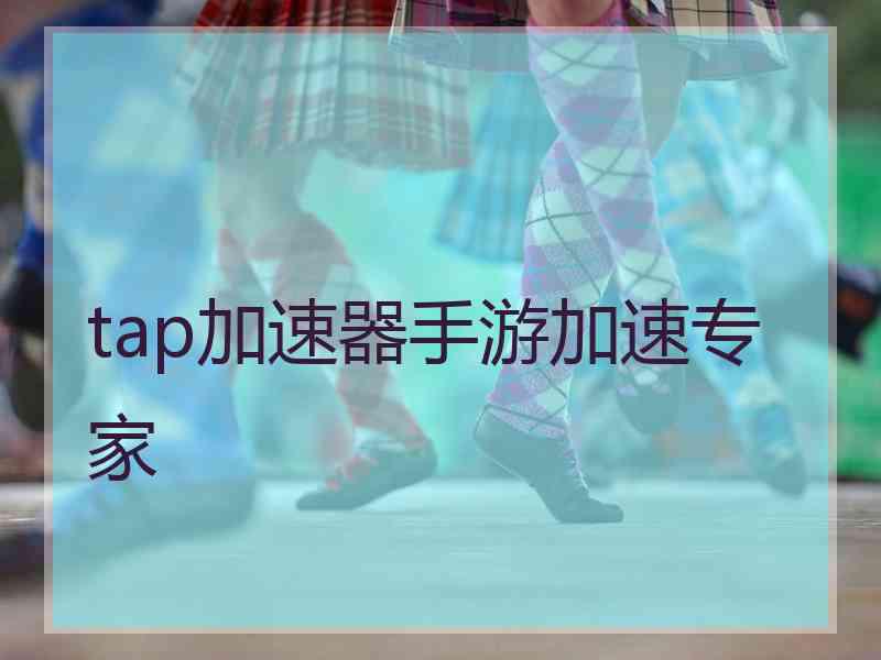 tap加速器手游加速专家