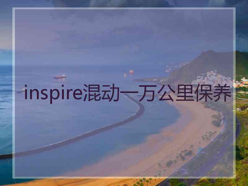 inspire混动一万公里保养