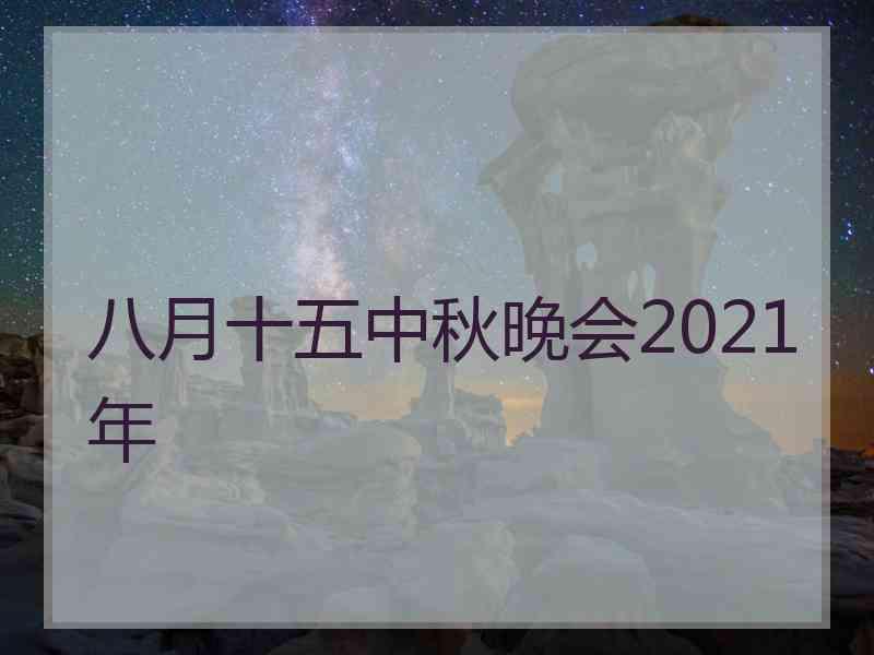 八月十五中秋晚会2021年