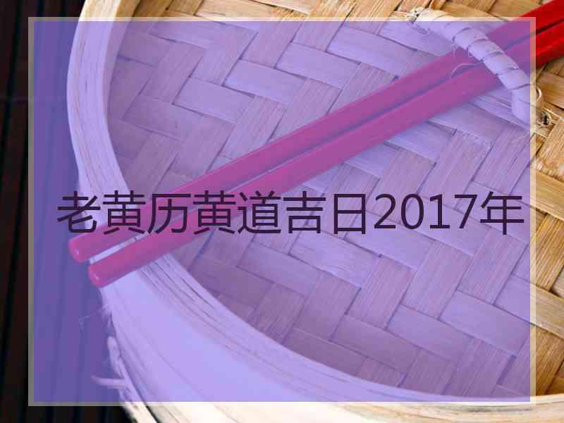 老黄历黄道吉日2017年