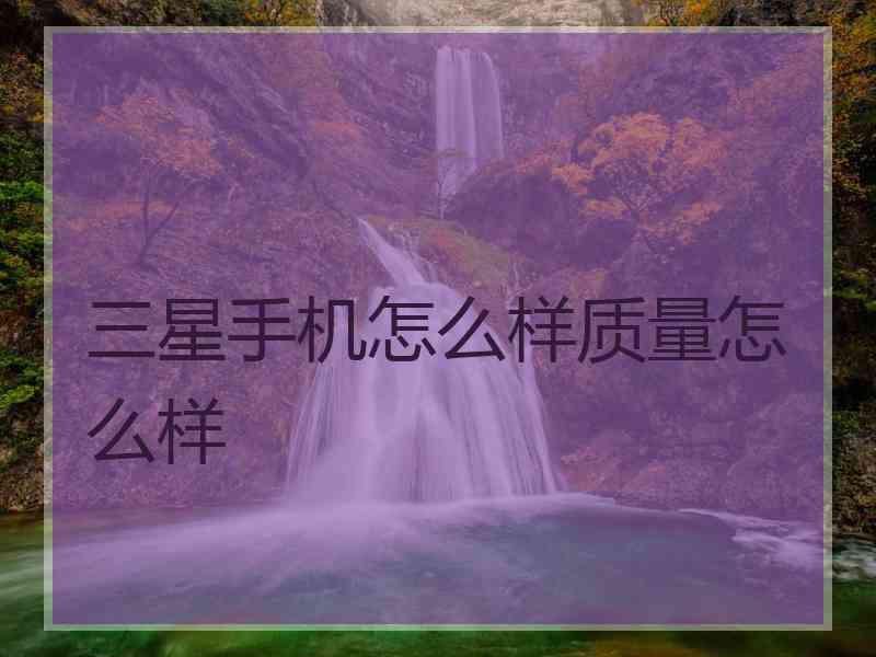 三星手机怎么样质量怎么样