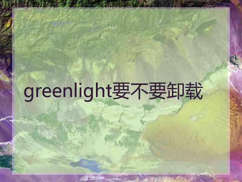 greenlight要不要卸载