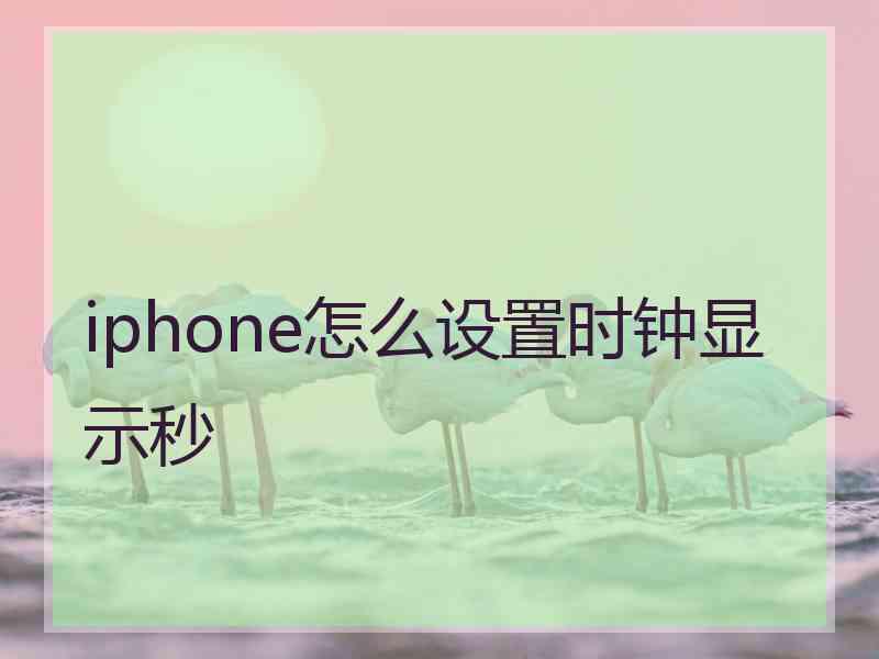 iphone怎么设置时钟显示秒