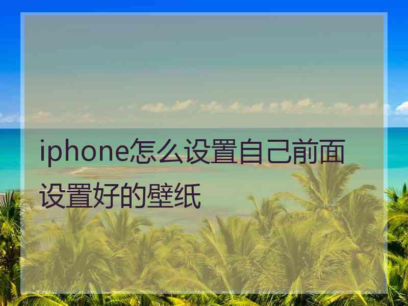 iphone怎么设置自己前面设置好的壁纸