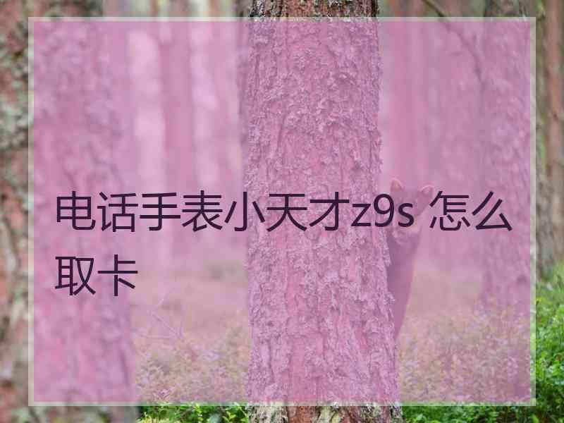 电话手表小天才z9s 怎么取卡