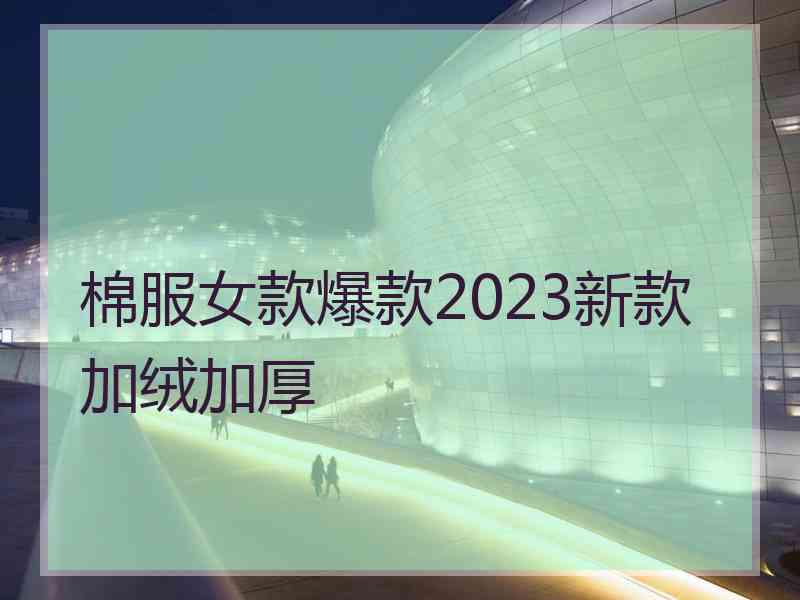 棉服女款爆款2023新款加绒加厚