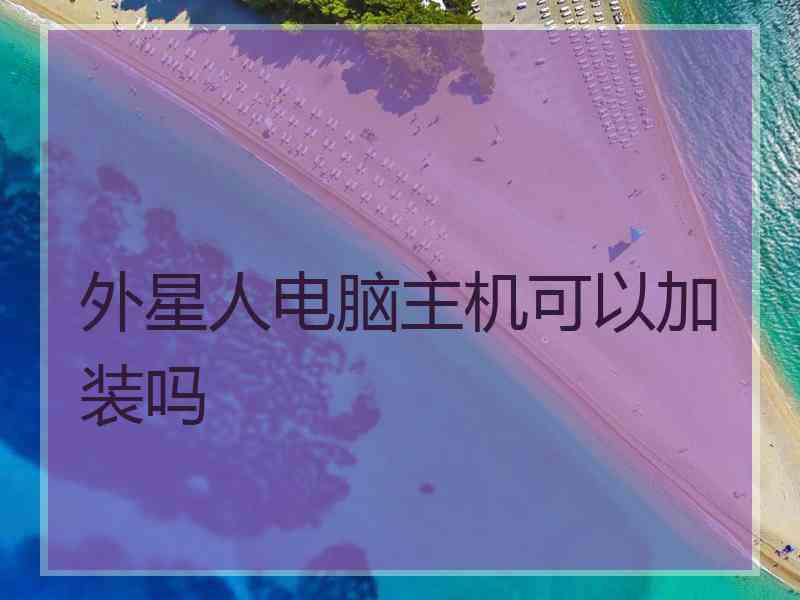 外星人电脑主机可以加装吗