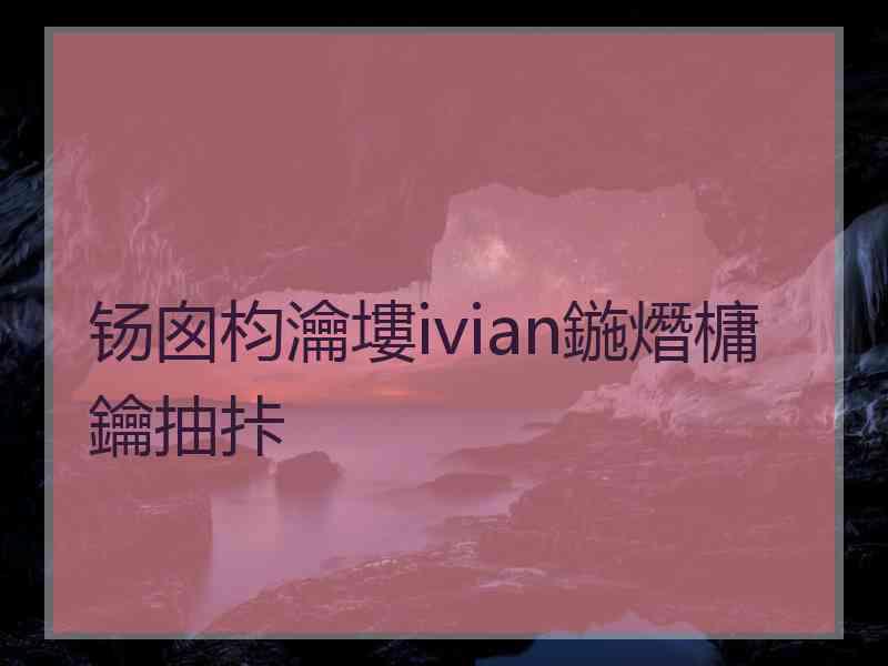 钖囪枃瀹塿ivian鍦熸槦鑰抽拤