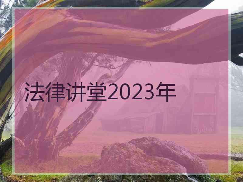 法律讲堂2023年