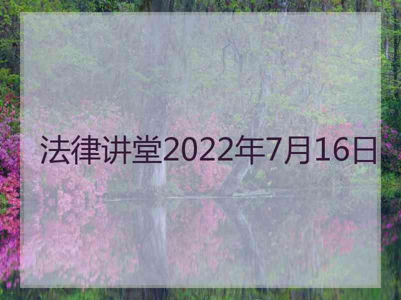 法律讲堂2022年7月16日