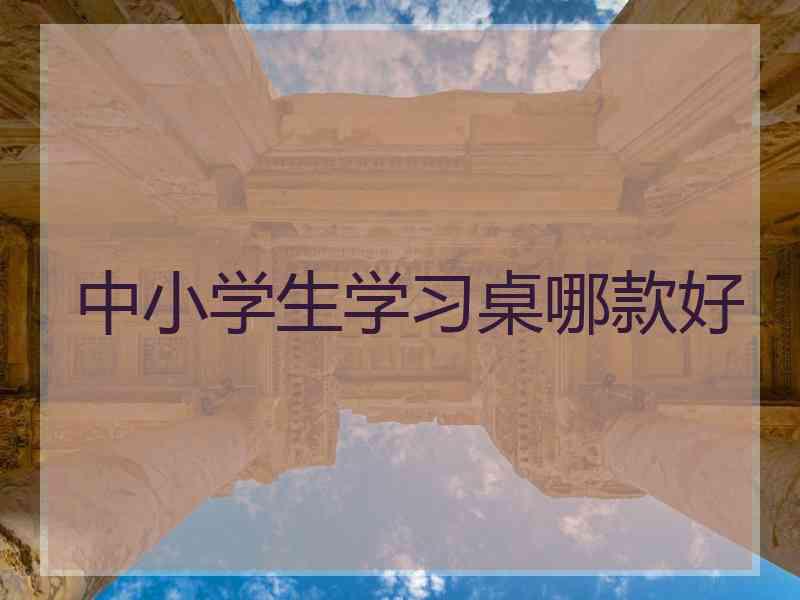 中小学生学习桌哪款好