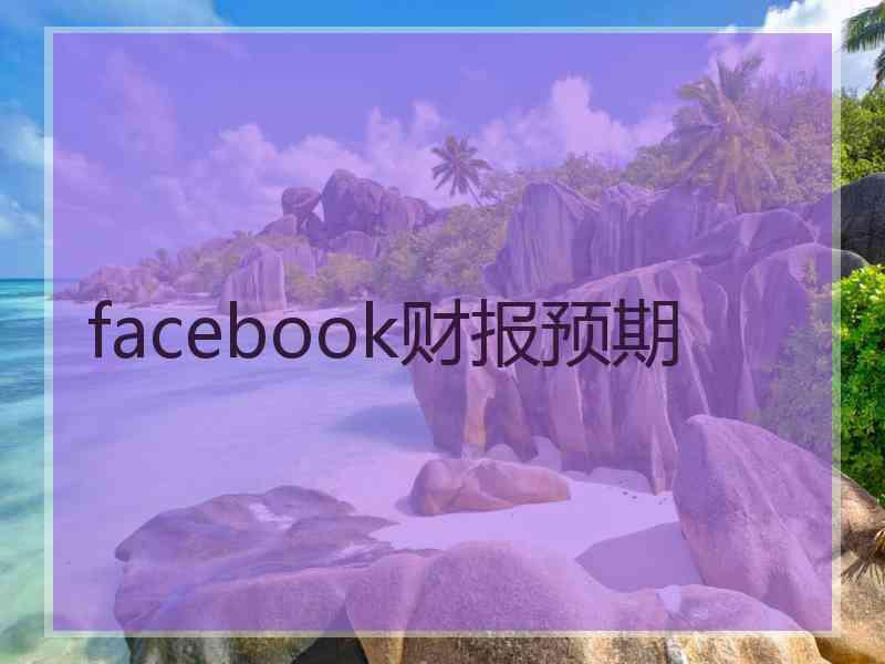 facebook财报预期