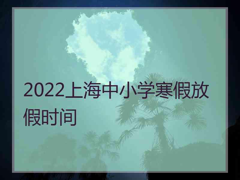 2022上海中小学寒假放假时间