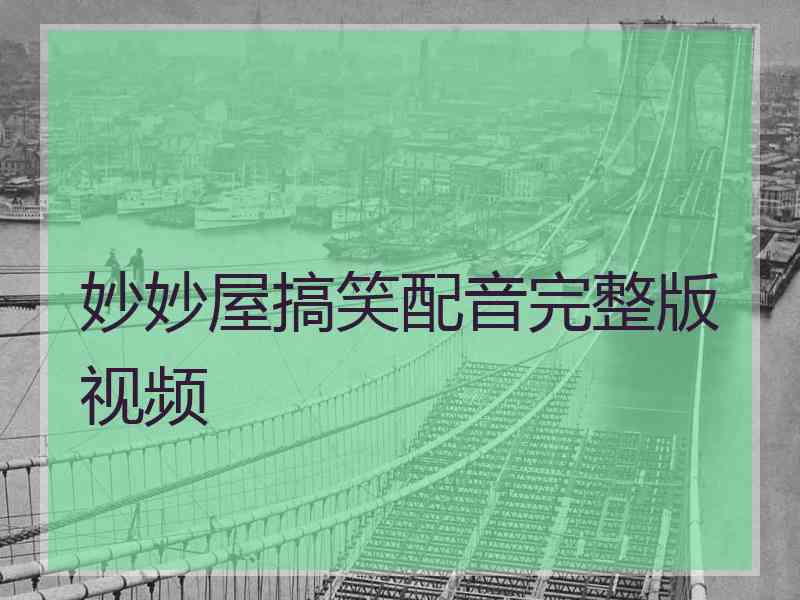 妙妙屋搞笑配音完整版视频