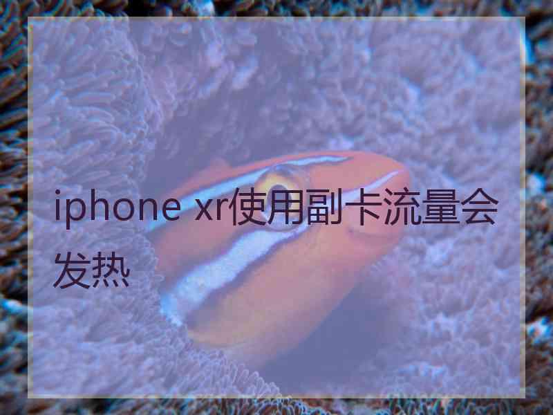 iphone xr使用副卡流量会发热