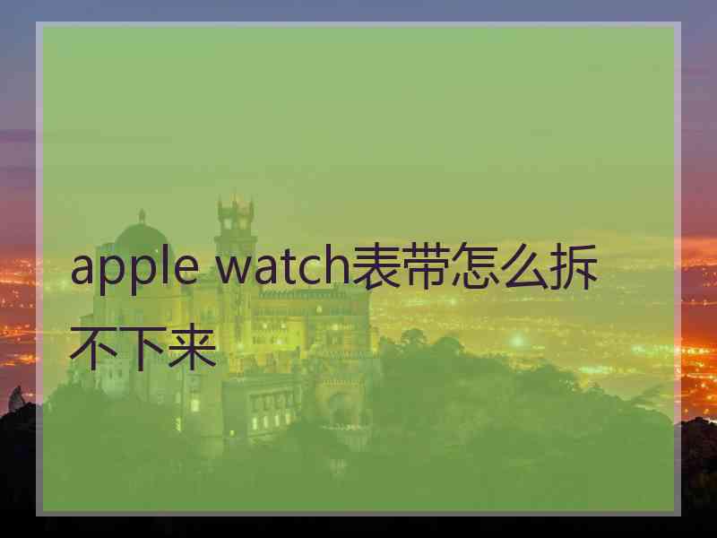 apple watch表带怎么拆不下来