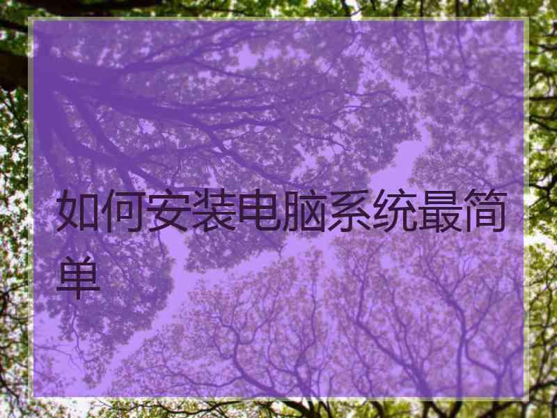 如何安装电脑系统最简单