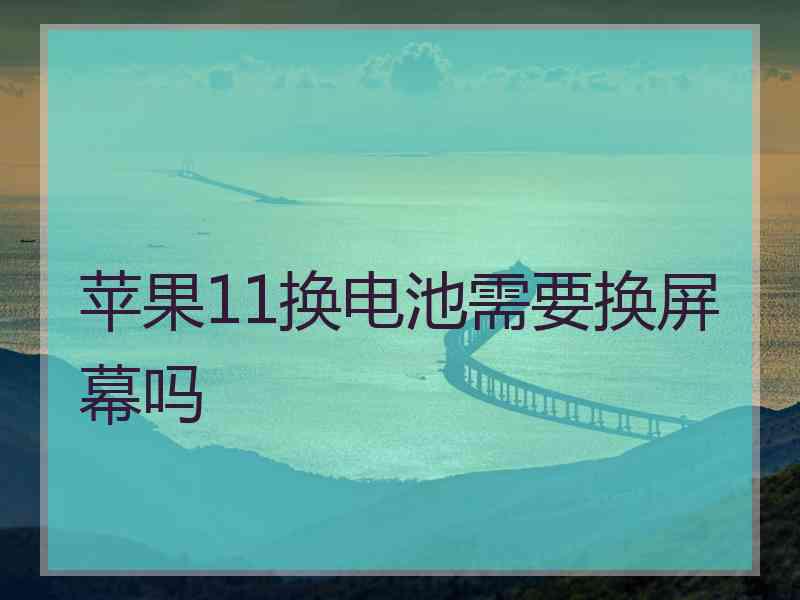 苹果11换电池需要换屏幕吗