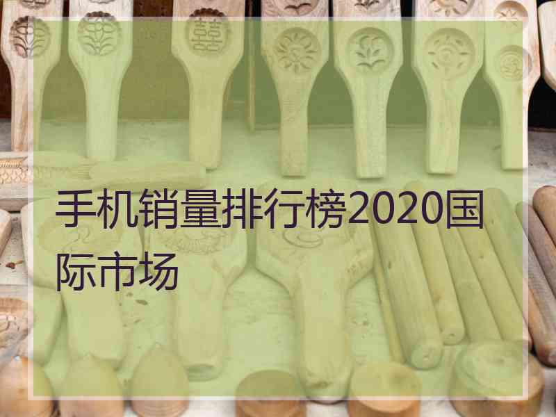 手机销量排行榜2020国际市场