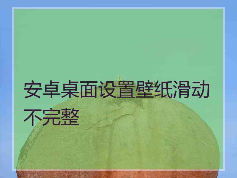 安卓桌面设置壁纸滑动不完整