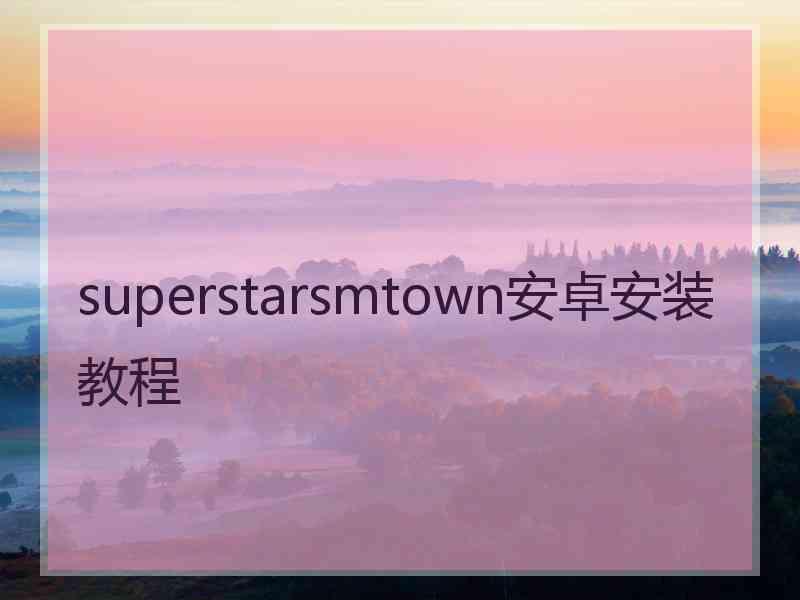 superstarsmtown安卓安装教程