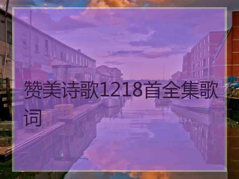 赞美诗歌1218首全集歌词