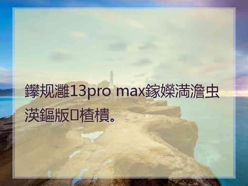 鑻规灉13pro max鎵嬫満澹虫渶鏂版楂樻。