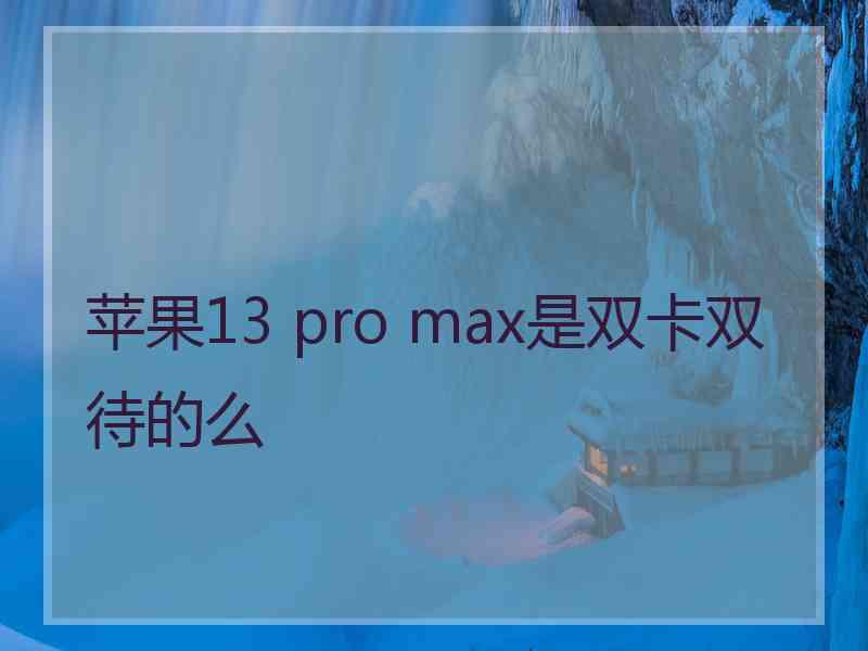 苹果13 pro max是双卡双待的么