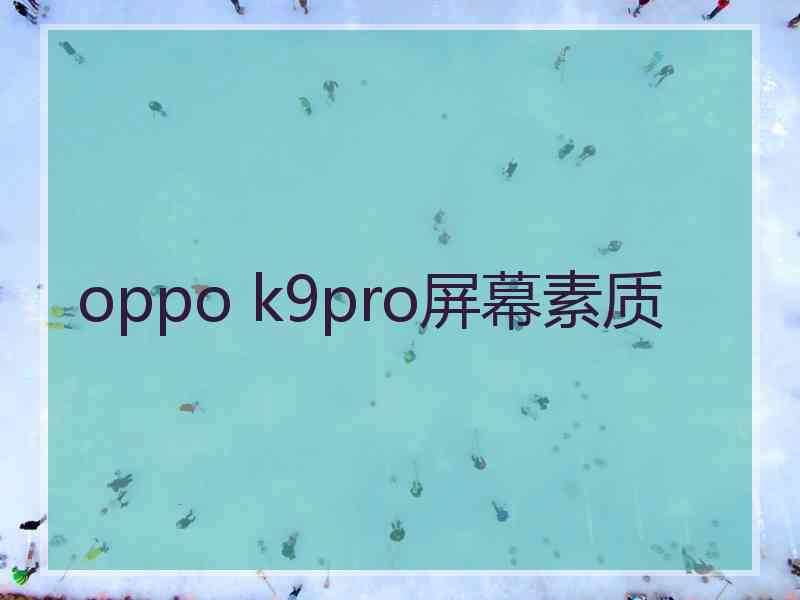 oppo k9pro屏幕素质