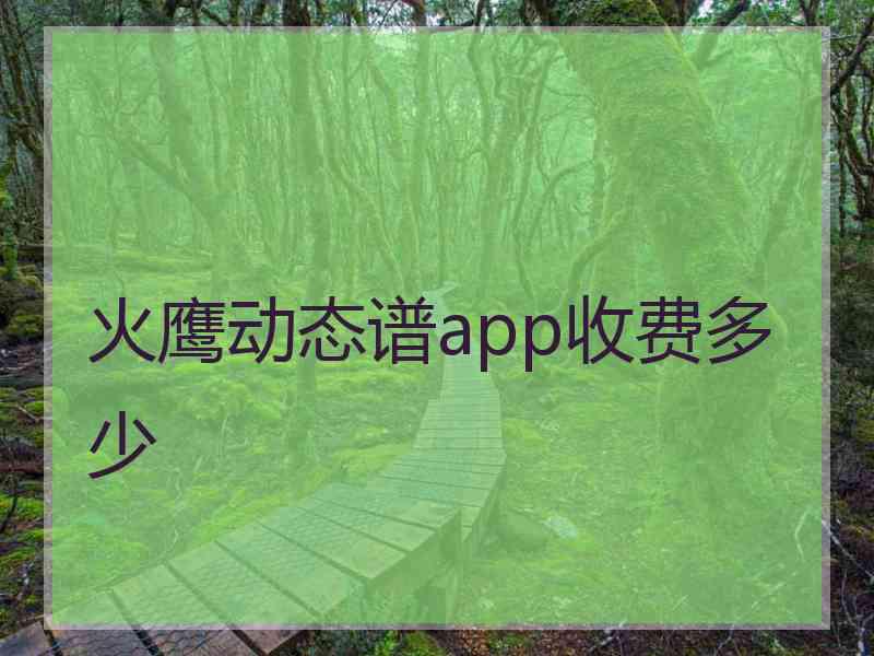 火鹰动态谱app收费多少