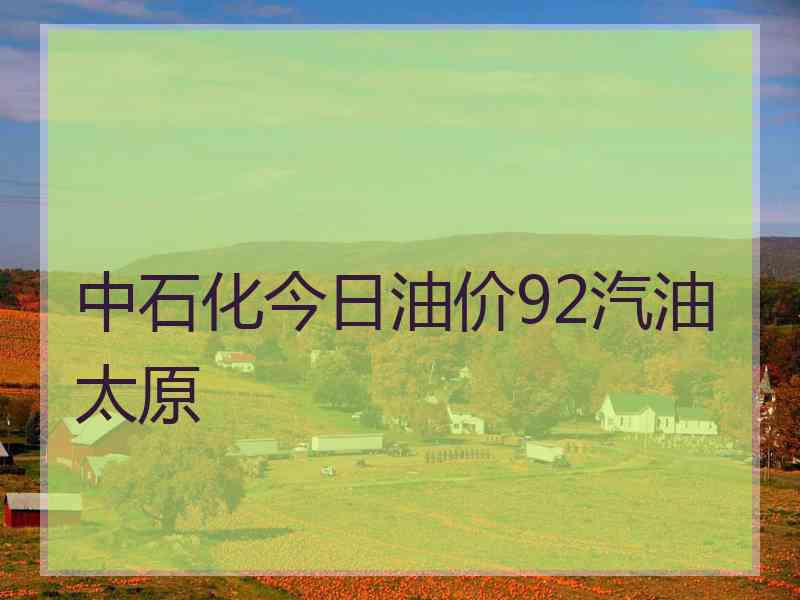 中石化今日油价92汽油太原