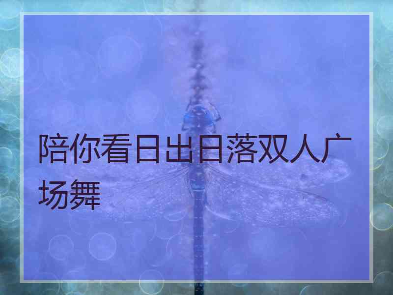 陪你看日出日落双人广场舞